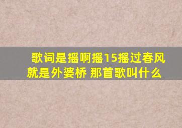 歌词是摇啊摇15摇过春风就是外婆桥 那首歌叫什么